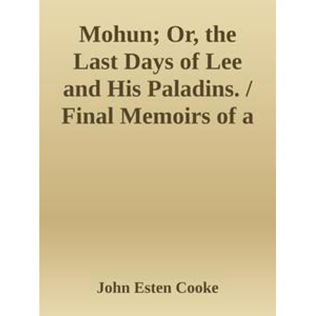 Mohun: Or, the Last Days of Lee and His Paladins, Final Memoirs of a Staff Officer Serving in Virginia, From the Mss; Of Colonel Surry, of Eagle's Nest