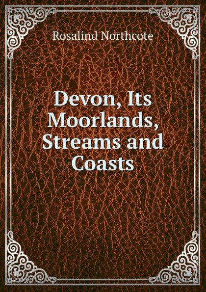 Devon, Its Moorlands, Streams and Coasts