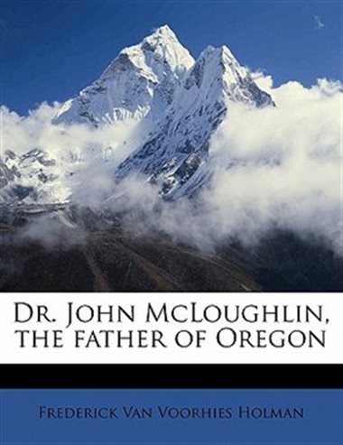 Dr. John McLoughlin, the Father of Oregon