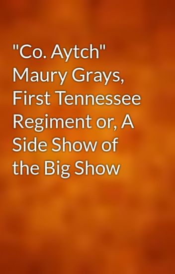 Co Aytch Maury Grays First Tennessee Regiment: Or, a Side Show of the Big Show