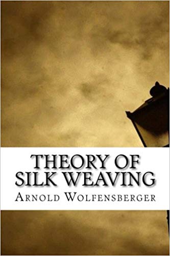 Theory of Silk Weaving; A Treatise on the Construction and Application of Weaves, and the Decomposition and Calculation of Broad and Narrow, Plain, Novelty and Jacquard Silk Fabrics
