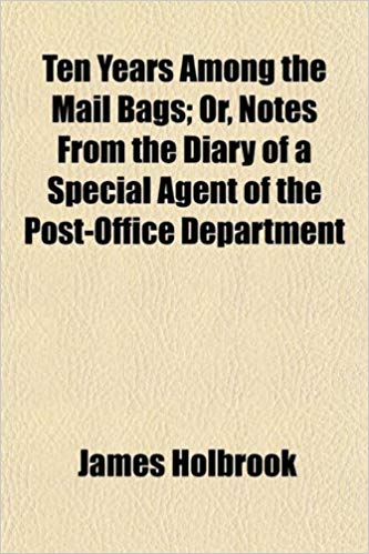 Ten Years Among the Mail Bags, Or, Notes From the Diary of a Special Agent of the Post-Office Department