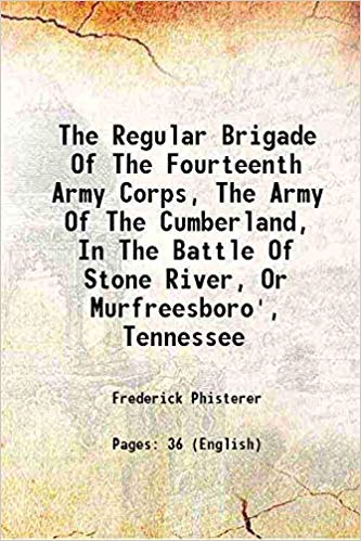 The Regular Brigade of the Fourteenth Army Corps, the Army of the Cumberland, in the Battle of Stone River, or Murfreesboro', Tennessee