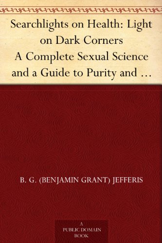 Searchlights on Health: Light on Dark Corners a Complete Sexual Science and a Guide to Purity and Physical Manhood, Advice to Maiden, Wife, and Mother, Love, Courtship, and Marriage