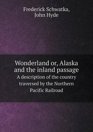Wonderland; Or, Alaska and the Inside Passage With a Description of the Country Traversed by the Northern Pacific Railroad