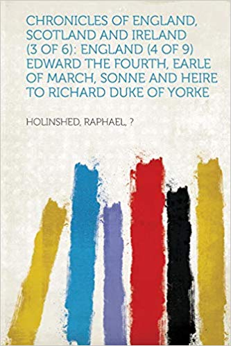 Chronicles of England, Scotland and Ireland Edward the Fourth, Earle of March, Sonne and Heire to Richard Duke of Yorke