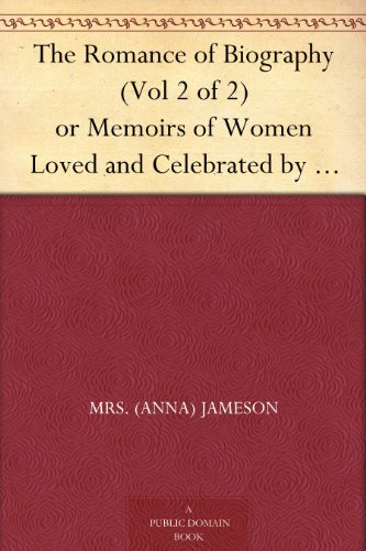 The Romance of Biography (Vol 2 of 2) or Memoirs of Women Loved and Celebrated by Poets, From the Days of the Troubadours to the Present Age. 3rd Ed. 2 Vols.