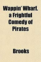 Wappin' Wharf. A Frightful Comedy of Pirates