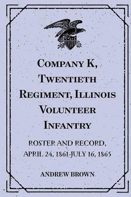Company K, Twentieth Regiment, Illinois Volunteer Infantry; Roster and Record, April 24, 1861-July 16, 1865