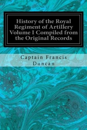 History of the Royal Regiment of Artillery.Compiled From the Original Records