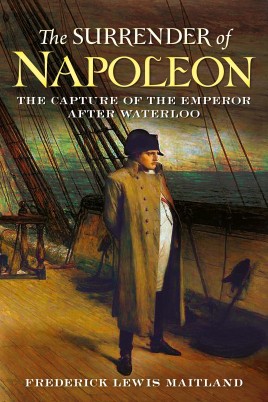 The Surrender of Napoleon: Being the Narrative of the Surrender of Buonaparte, and of His Residence on Board H. M.S. Bellerophon, With a Detail of the ... The 24th of May and the 8th of Augus