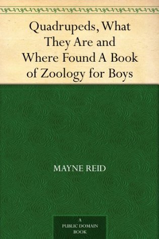 Quadrupeds, what They are and where Found: A Book of Zoology for Boys