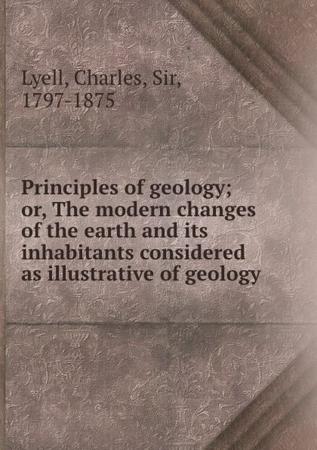 Principles of Geology: Or, the Modern Changes of the Earth and Its Inhabitants, Considered as Illustrative of Geology