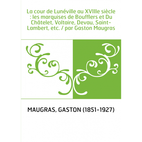 La Cour de Lunéville au XVIIIe siècle / Les marquises de Boufflers et du Châtelet, Voltaire, Devau, Saint-Lambert, etc.