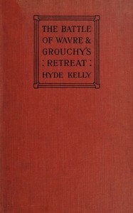 The Battle of Wavre and Grouchy's Retreat; A Study of an Obscure Part of the Waterloo Campaign