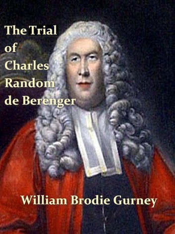 The Trial of Charles Random De Berenger, Sir Thomas Cochrane, Commonly Called Lord Cochrane, the Hon. Andrew Cochrane Johnstone, Richard Gathorne ... Lyte: For a Conspiracy, in the Court of K